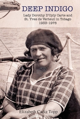 Deep Indigo: Lady Dorothy D'Oyly Carte and St. Yves de Verteuil in Tobago 1933-1978 Paperback Elizabeth Cadiz Topp