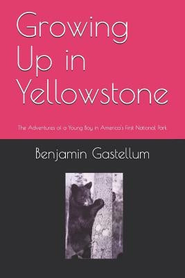 Growing Up in Yellowstone: The Adventures of a Young Boy in America's First National Park Paperback Createspace Independent Publishing Platform