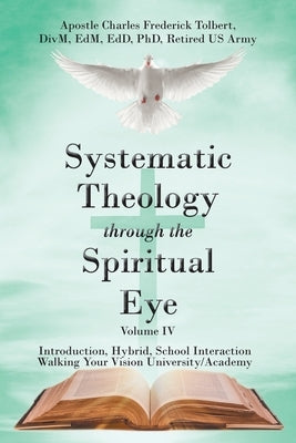 Systematic Theology through the Spiritual Eye Volume IV: Introduction, Hybrid, School Interaction Walking Your Vision University/Academy Paperback Christian Faith Publishing