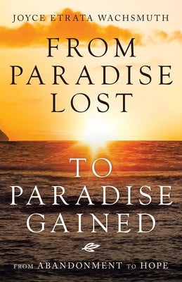 From Paradise Lost to Paradise Gained: From Abandonment to Hope Paperback WestBow Press