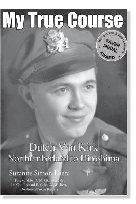 My True Course: Dutch Van Kirk Northumberland to Hiroshima Paperback Beaudesigns