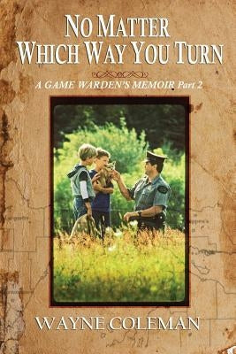 No Matter Which Way You Turn: A Game Warden's Memoir, Part two by Peterson, William E.