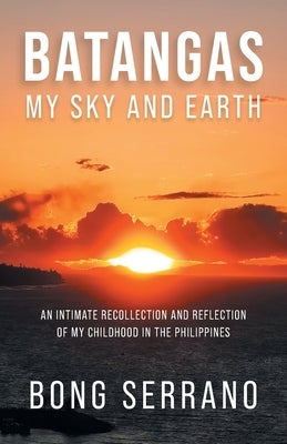 Batangas: My Sky and Earth: An Intimate Recollection and Reflection of My Childhood in the Philippines Paperback FriesenPress