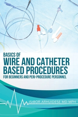 Basics of Wire and Catheter Based Procedures: For Beginners And Peri-Procedure Personnel Paperback Independently Published
