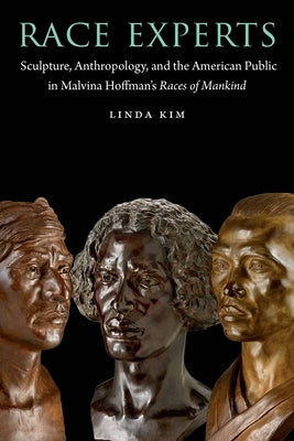 Race Experts: Sculpture, Anthropology, and the American Public in Malvina Hoffman's Races of Mankind Paperback University of Nebraska Press