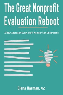 The Great Nonprofit Evaluation Reboot: A New Approach Every Staff Member Can Understand Paperback Charitychannel LLC