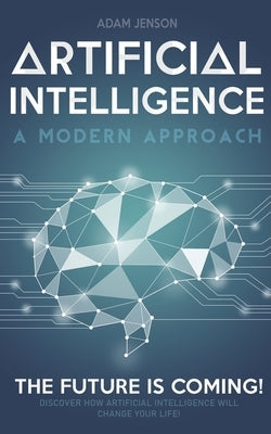 Artificial intelligence a modern approach: The future is coming, discover how artificial intelligence will change your life! Paperback Independently Published