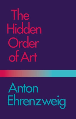 The Hidden Order of Art: A Study in the Psychology of Artistic Imagination by Ehrenzweig, Anton