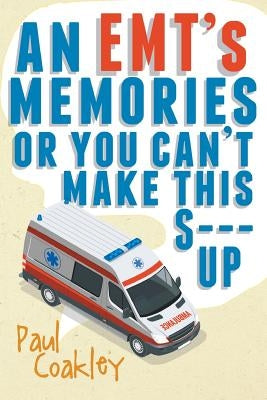 An Emt's Memories or You Can't Make This S--- Up Newman Springs Publishing, Inc.