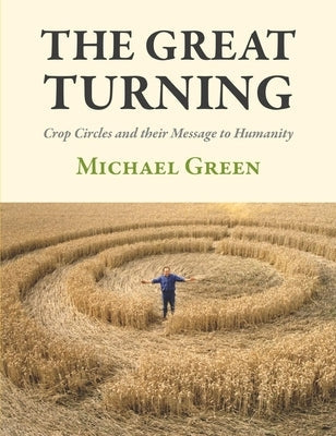 The Great Turning: Crop Circles and Their Message to Humanity by Green, Michael