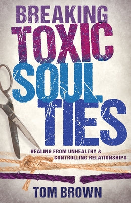 Breaking Toxic Soul Ties: Healing from Unhealthy and Controlling Relationships by Brown, Tom - CA Corrections Bookstore