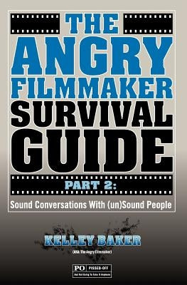 The Angry Filmmaker Survival Guide Part 2: Sound Conversations With (un)Sound People Paperback Createspace Independent Publishing Platform