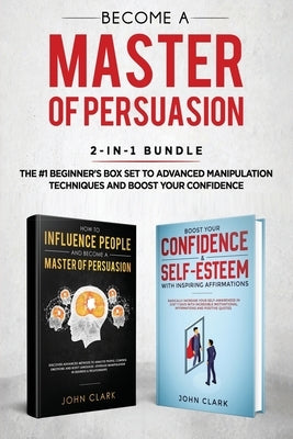Become A Master of Persuasion 2-in-1 Bundle: How to Influence People + 5 Hours of Positive Affirmations - The #1 Beginner's Box Set to Advanced Manipu by John, Clark