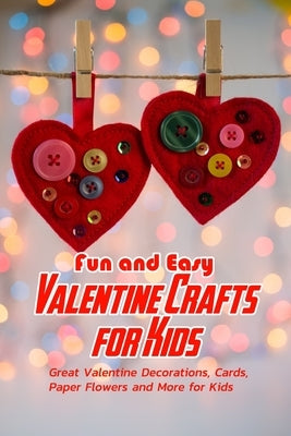 Fun and Easy Valentine Crafts for Kids: Great Valentine Decorations, Cards, Paper Flowers and More for Kids: Valentine Projects for Kids Paperback Independently Published
