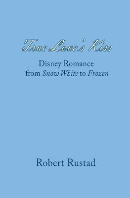 True Love's Kiss: Disney Romance from Snow White to Frozen Paperback Createspace Independent Publishing Platform