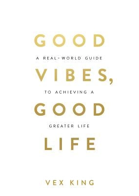 Good Vibes, Good Life: How Self-Love Is the Key to Unlocking Your Greatness by King, Vex - CA Corrections Bookstore