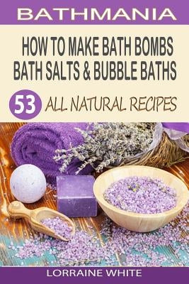 How To Make Bath Bombs, Bath Salts & Bubble Baths: 53 All Natural & Organic Recipes Paperback Createspace Independent Publishing Platform