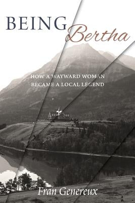 Being Bertha: How a Wayward Woman Became a Local Legend by Genereux, Fran