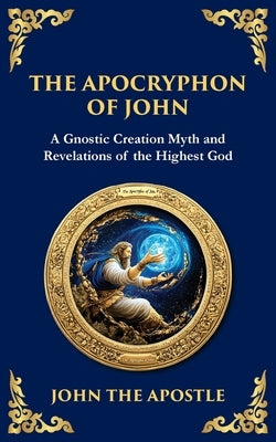 The Apocryphon of John (The Secret Book of John): Mystical Revelations of Creation and Divine Knowledge by The Apostle, John