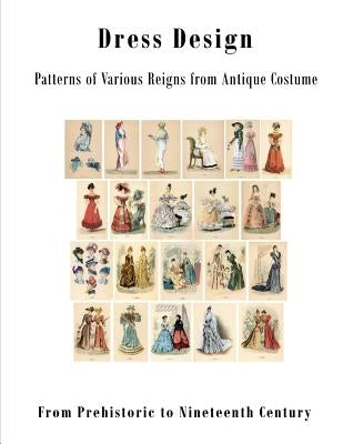 Dress Design: Patterns of Various Reigns from Antique Costume Paperback Createspace Independent Publishing Platform