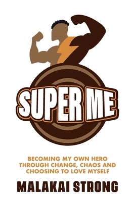 Super Me: Becoming My Own Hero through Change, Chaos and Choosing to Love Myself by Strong, Malakai