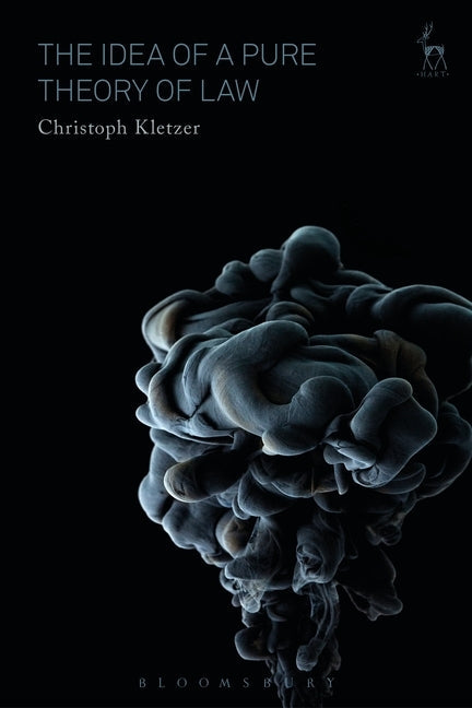 The Idea of a Pure Theory of Law: An Interpretation and Defence by Kletzer, Christoph