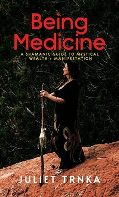 Being Medicine: A Shamanic Guide to Mystical Wealth + Manifestation by Trnka, Juliet