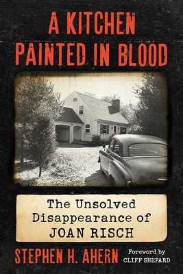 Kitchen Painted in Blood: The Unsolved Disappearance of Joan Risch by Ahern, Stephen H.