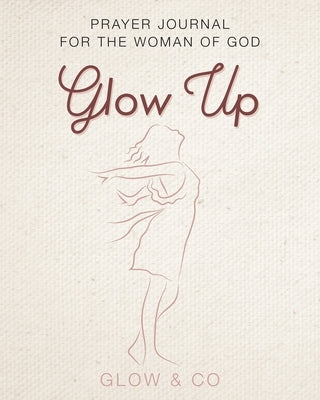 Glow Up (English): Prayer journal for the woman of God by Glow & Co