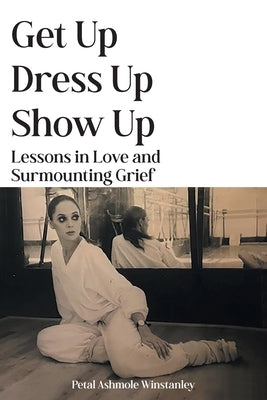 Get Up, Dress Up, Show Up: Lessons in Love and Surmounting Grief Paperback Grosvenor House Publishing Limited