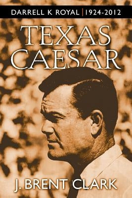 Texas Caesar: Darrell K Royal 1924-2012 Paperback Abbott Press