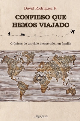 Confieso que hemos viajado: Crónicas de un viaje inesperado...en familia by Rodríguez R., David