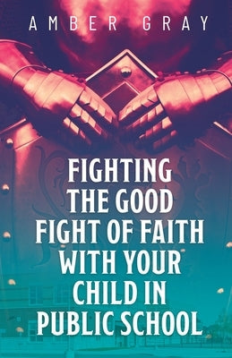 Fighting the Good Fight of Faith with Your Child in Public School Paperback Trilogy Christian Publishing