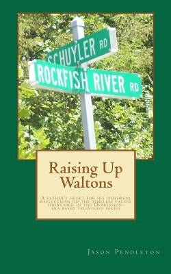 Raising Up Waltons: A father's heart for his children; reflections on the timeless values showcased in the Depression-era based television Paperback Createspace Independent Publishing Platform