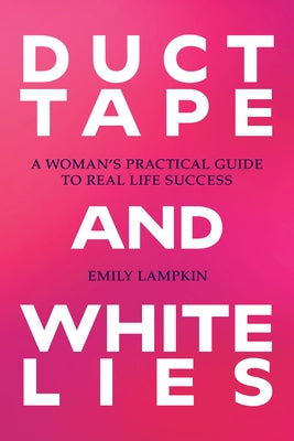 Duct Tape and White Lies: A Woman's Practical Guide to Real Life Success by Lampkin, Emily