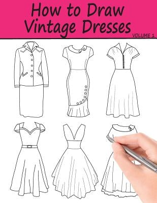 How to Draw Vintage Dresses: 40 Fabulous Vintage Dress Designs with Practice Pages Paperback Createspace Independent Publishing Platform