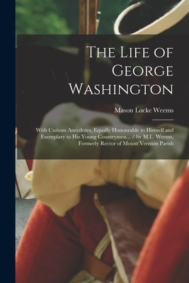 The Life of George Washington: With Curious Anecdotes, Equally Honourable to Himself and Exemplary to His Young Countrymen... / by M.L. Weems, Former Paperback Legare Street Press
