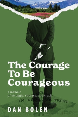 The Courage To Be Courageous: A memoir of struggle, success, and truth by Bolen, Dan