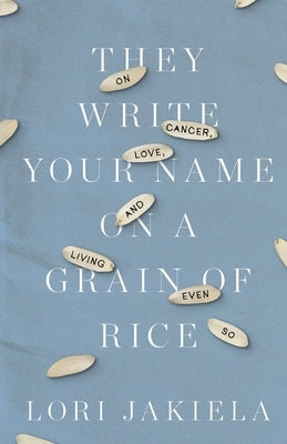 They Write Your Name on a Grain of Rice: On Cancer, Love, and Living Even So Paperback Atticus Books