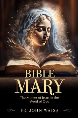 Bible Mary: The Mother of Jesus in the Word of God by Waiss, John