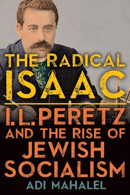 The Radical Isaac: I. L. Peretz and the Rise of Jewish Socialism Paperback State University of New York Press
