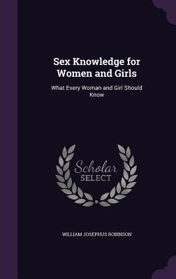 Sex Knowledge for Women and Girls: What Every Woman and Girl Should Know by Robinson, William Josephus