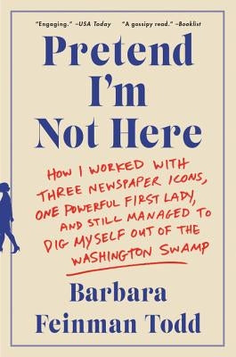 Pretend I'm Not Here: How I Worked with Three Newspaper Icons, One Powerful First Lady, and Still Managed to Dig Myself Out of the Washingto Paperback William Morrow & Company