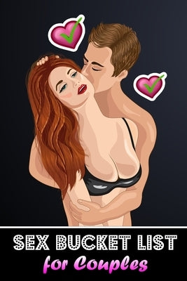 Sex Bucket List for Couples: 100 Hot, Erotic & Naughty Challenges - Mind-Blowing Sex Positions and Kinky Games for Him and Her Paperback Independently Published