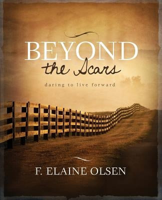 Beyond the Scars: Daring to Live Forward Paperback Faith Elaine Olsen