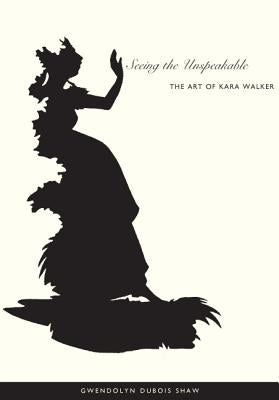 Seeing the Unspeakable: The Art of Kara Walker Paperback Duke University Press