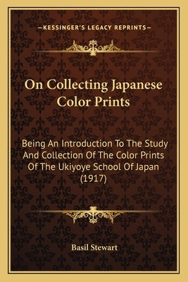 On Collecting Japanese Color Prints: Being An Introduction To The Study And Collection Of The Color Prints Of The Ukiyoye School Of Japan (1917) Paperback Kessinger Publishing