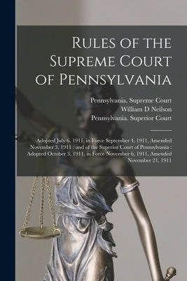 Rules of the Supreme Court of Pennsylvania: Adopted July 6, 1911, in Force September 4, 1911, Amended November 3, 1911: and of the Superior Court of P by Pennsylvania Supreme Court