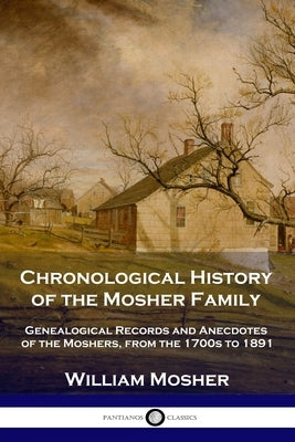 Chronological History of the Mosher Family: Genealogical Records and Anecdotes of the Moshers, from the 1700s to 1891 Paperback Pantianos Classics
