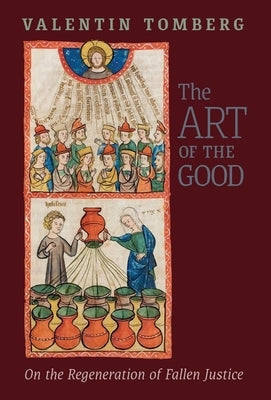 The Art of the Good: On the Regeneration of Fallen Justice by Tomberg, Valentin